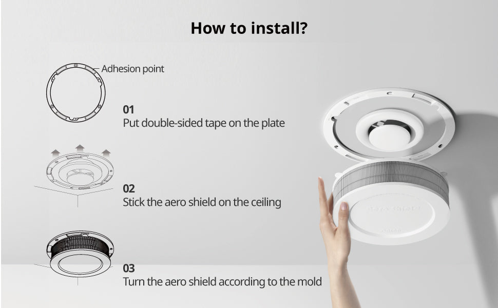 how to install ? 1. put double-sided tape on the plate 2.  stick the aero shield on the celling 3. turn the aero shield according to the mold